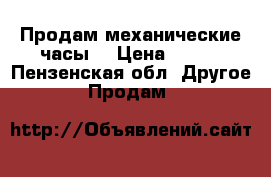 Продам механические часы  › Цена ­ 600 - Пензенская обл. Другое » Продам   